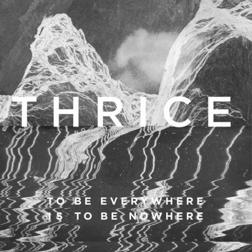 Thrice : To Be Everywhere Is to Be Nowhere